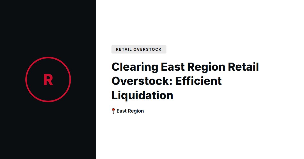Clearing East Region Retail Overstock: Efficient Liquidation