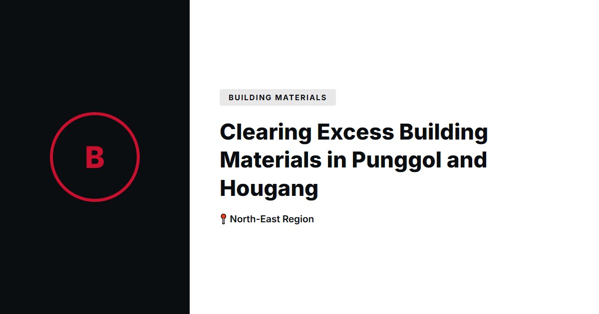 Clearing Excess Building Materials in Punggol and Hougang