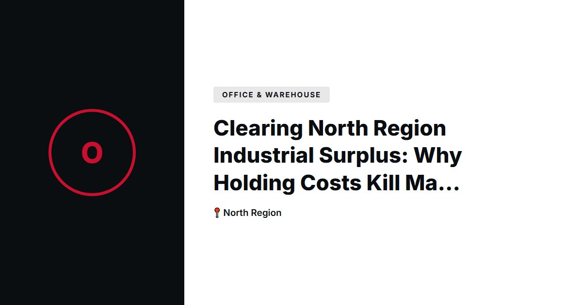 Clearing North Region Industrial Surplus: Why Holding Costs Kill Margins