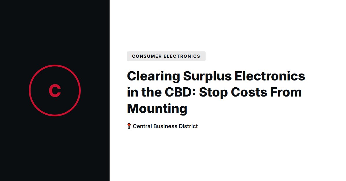 Clearing Surplus Electronics in the CBD: Stop Costs From Mounting