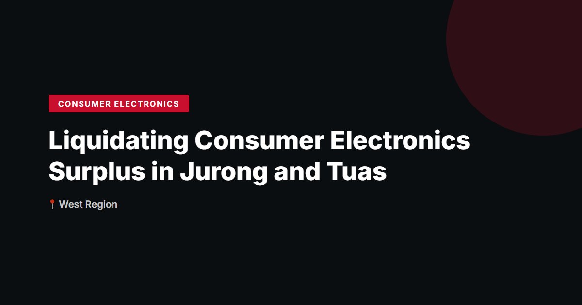 Liquidating Consumer Electronics Surplus in Jurong and Tuas