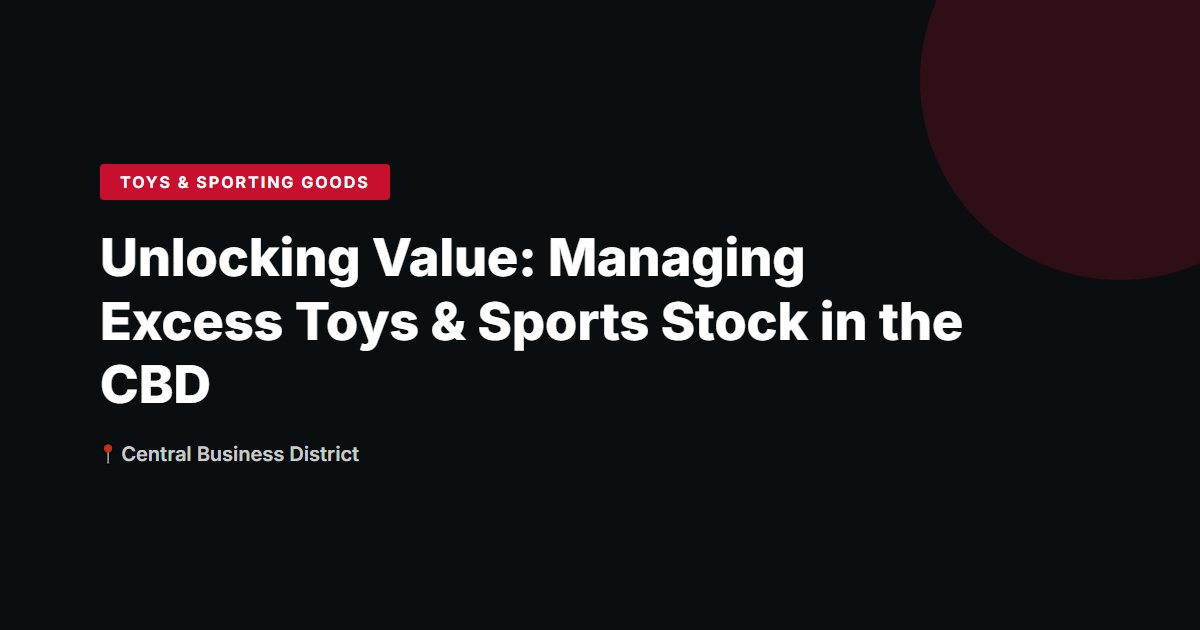 Unlocking Value: Managing Excess Toys & Sports Stock in the CBD