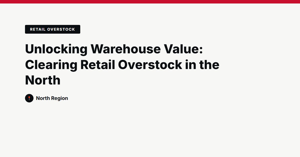 Unlocking Warehouse Value: Clearing Retail Overstock in the North