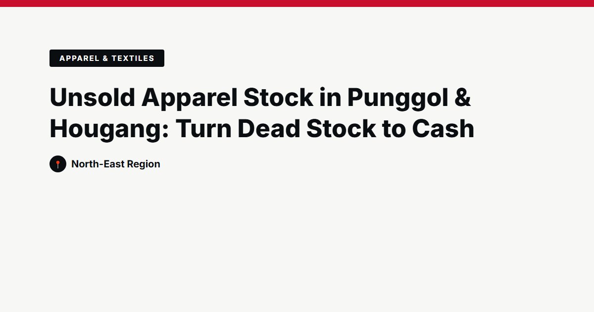 Unsold Apparel Stock in Punggol & Hougang: Turn Dead Stock to Cash