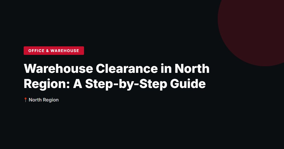 Warehouse Clearance in North Region: A Step-by-Step Guide